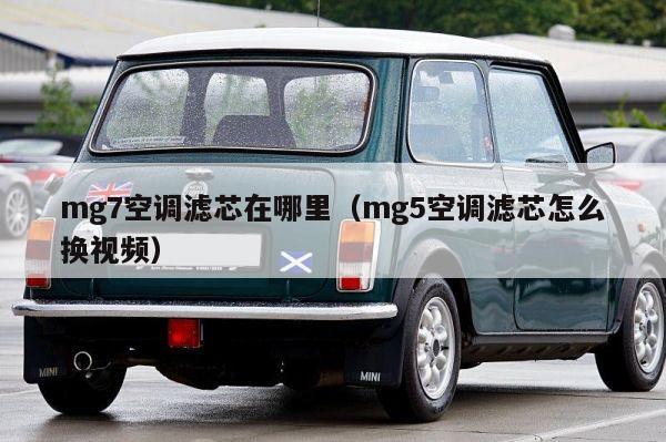 mg7空调滤芯在哪里（mg5空调滤芯怎么换视频）